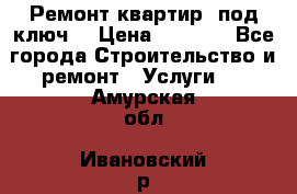 Ремонт квартир “под ключ“ › Цена ­ 1 500 - Все города Строительство и ремонт » Услуги   . Амурская обл.,Ивановский р-н